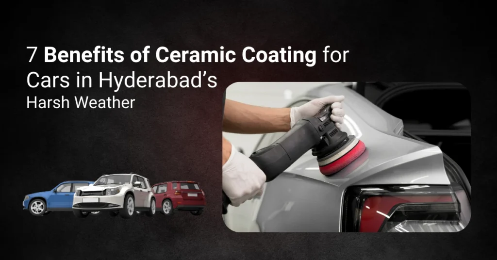 7 Benefits of Ceramic Coating for Cars in Hyderabad’s Harsh Weather