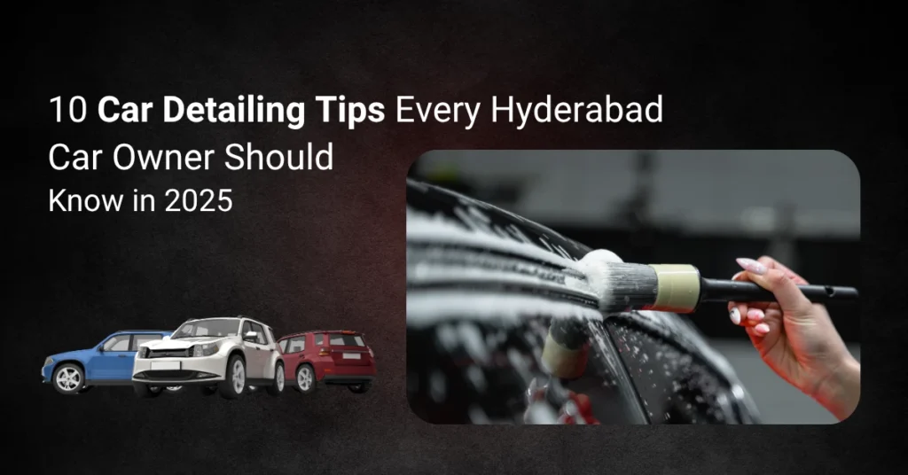 10 Car Detailing Tips Every Hyderabad Car Owner Should Know in 2025
