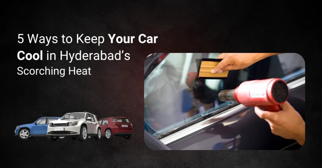 5 Ways to Keep Your Car Cool in Hyderabad’s Scorching Heat