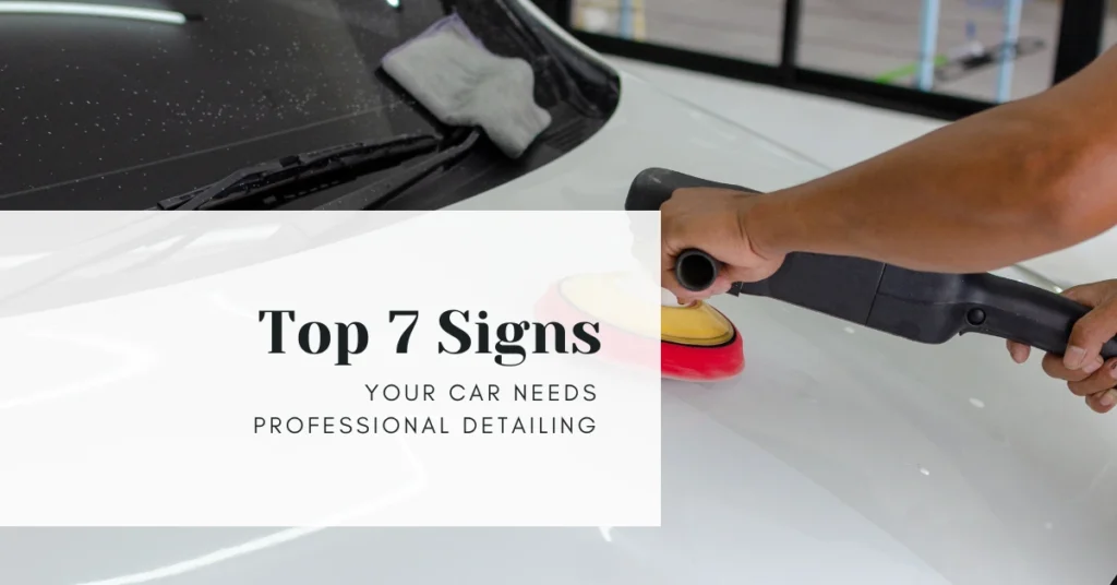 Top 7 Signs Your Car Needs Professional Detailing
