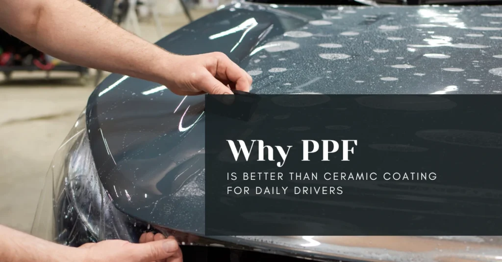 Why PPF Is Better Than Ceramic Coating for Daily Drivers