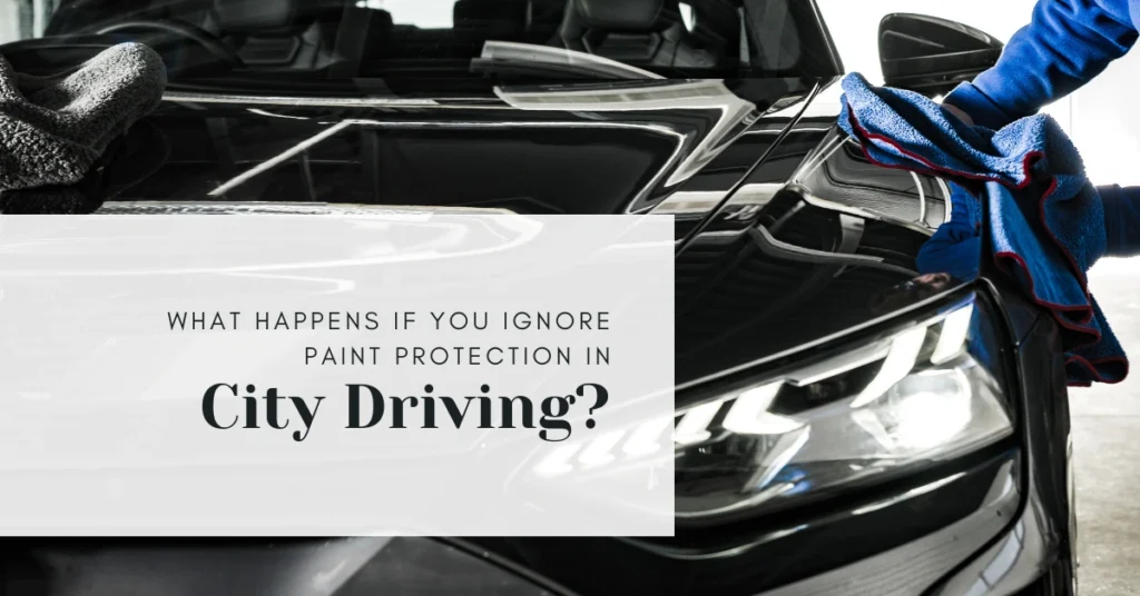What Happens If You Ignore Paint Protection in City Driving