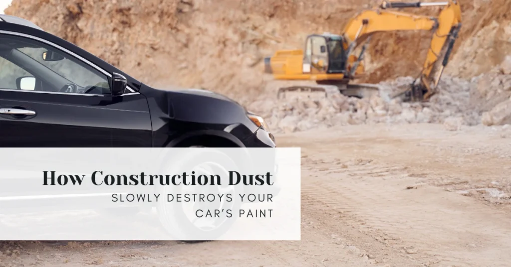 How Construction Dust Slowly Destroys Your Car’s Paint