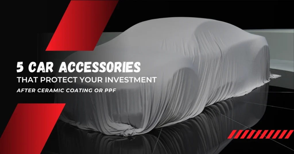 5 CAR ACCESSORIES THAT PROTECT YOUR INVESTMENT AFTER CERAMIC COATING OR PPF