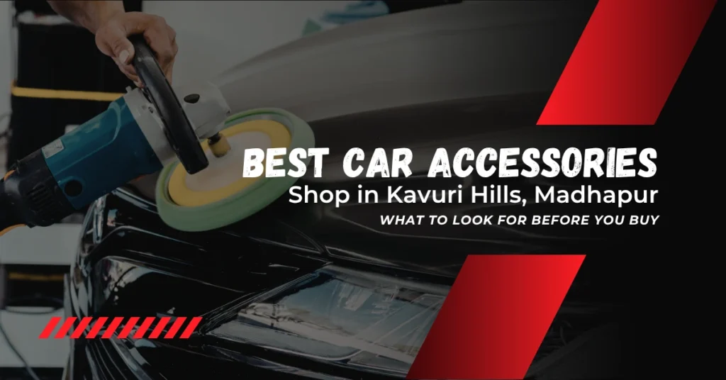 BEST CAR ACCESSORIES SHOP IN KAVURI HILLS, MADHAPUR_ WHAT TO LOOK FOR BEFORE YOU BUY